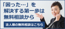 「困った・・・」を解決する第一歩は相談から。法人様の無料相談はこちらをクリック